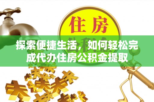 玉山探索便捷生活，如何轻松完成代办住房公积金提取