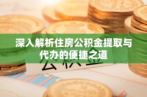 玉山深入解析住房公积金提取与代办的便捷之道