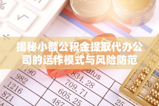 玉山揭秘小额公积金提取代办公司的运作模式与风险防范