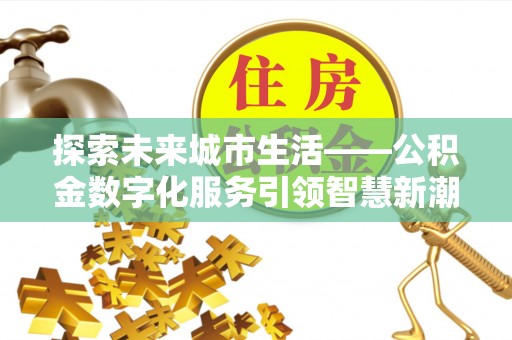 玉山探索未来城市生活——公积金数字化服务引领智慧新潮流