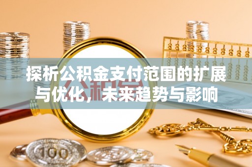 玉山探析公积金支付范围的扩展与优化，未来趋势与影响
