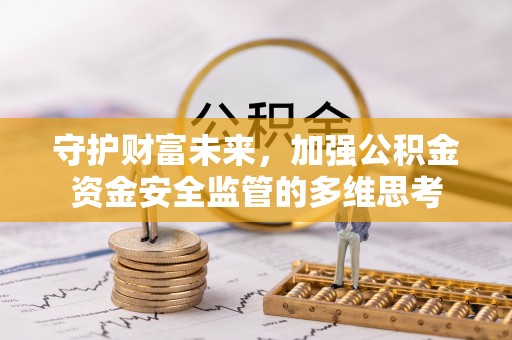 玉山守护财富未来，加强公积金资金安全监管的多维思考