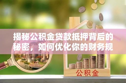 玉山揭秘公积金贷款抵押背后的秘密，如何优化你的财务规划