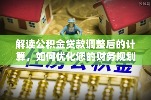 玉山解读公积金贷款调整后的计算，如何优化您的财务规划