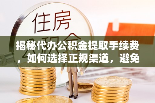 玉山揭秘代办公积金提取手续费，如何选择正规渠道，避免上当受骗
