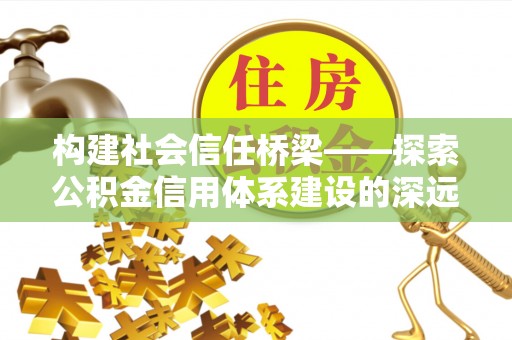 玉山构建社会信任桥梁——探索公积金信用体系建设的深远意义