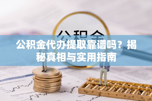 玉山公积金代办提取靠谱吗？揭秘真相与实用指南