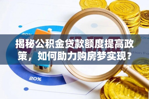 玉山揭秘公积金贷款额度提高政策，如何助力购房梦实现？