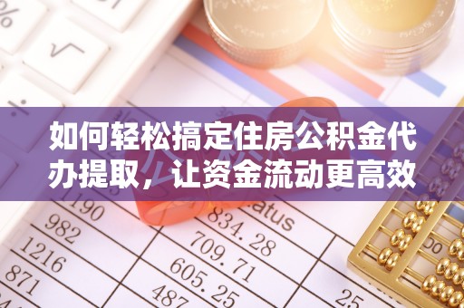 玉山如何轻松搞定住房公积金代办提取，让资金流动更高效
