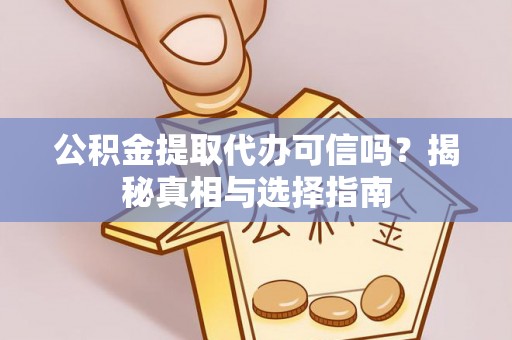玉山公积金提取代办可信吗？揭秘真相与选择指南