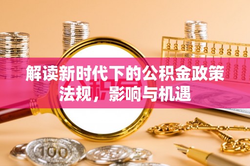 玉山解读新时代下的公积金政策法规，影响与机遇