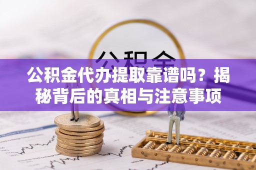 玉山公积金代办提取靠谱吗？揭秘背后的真相与注意事项