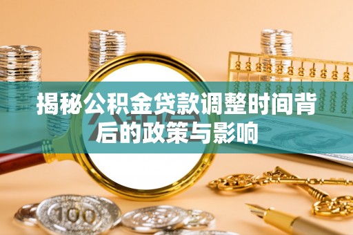 玉山揭秘公积金贷款调整时间背后的政策与影响