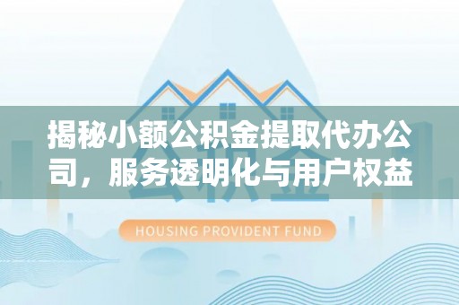 玉山揭秘小额公积金提取代办公司，服务透明化与用户权益保障