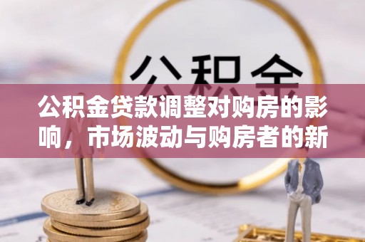 玉山公积金贷款调整对购房的影响，市场波动与购房者的新选择