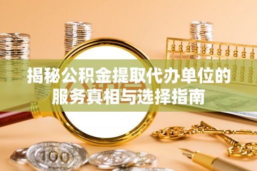 玉山揭秘公积金提取代办单位的服务真相与选择指南
