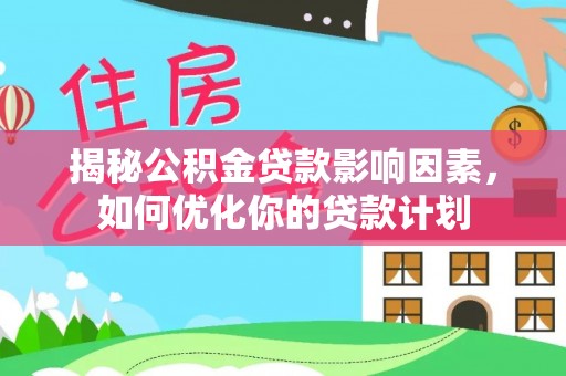 玉山揭秘公积金贷款影响因素，如何优化你的贷款计划