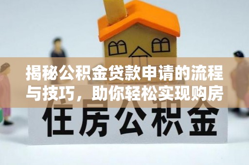 玉山揭秘公积金贷款申请的流程与技巧，助你轻松实现购房梦