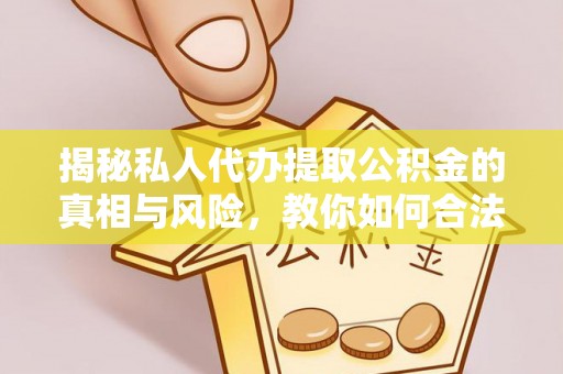 玉山揭秘私人代办提取公积金的真相与风险，教你如何合法合规操作