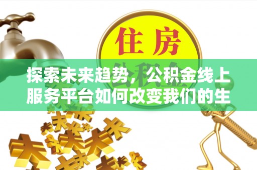 玉山探索未来趋势，公积金线上服务平台如何改变我们的生活