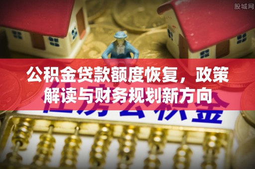 玉山公积金贷款额度恢复，政策解读与财务规划新方向