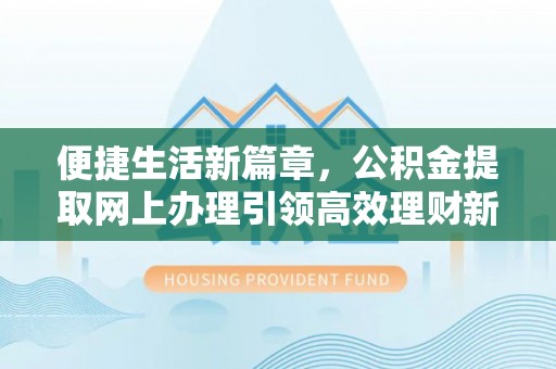 玉山便捷生活新篇章，公积金提取网上办理引领高效理财新趋势