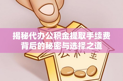 玉山揭秘代办公积金提取手续费背后的秘密与选择之道
