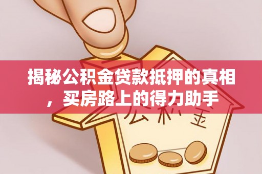 玉山揭秘公积金贷款抵押的真相，买房路上的得力助手