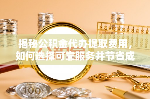 玉山揭秘公积金代办提取费用，如何选择可靠服务并节省成本