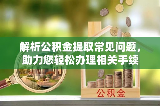 玉山解析公积金提取常见问题，助力您轻松办理相关手续