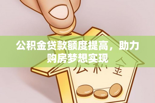 玉山公积金贷款额度提高，助力购房梦想实现