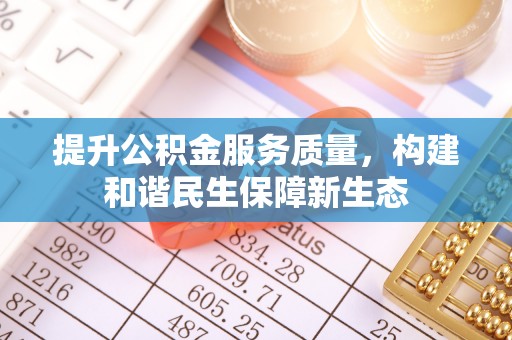 玉山提升公积金服务质量，构建和谐民生保障新生态