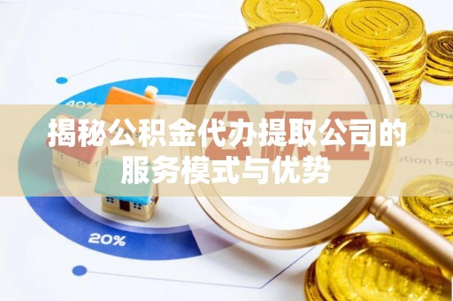 玉山揭秘公积金代办提取公司的服务模式与优势