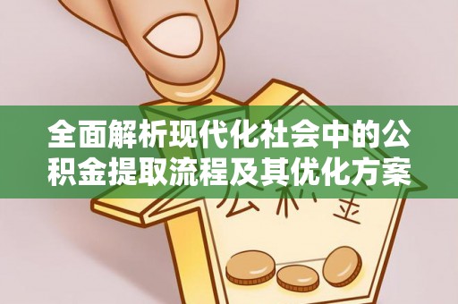 玉山全面解析现代化社会中的公积金提取流程及其优化方案