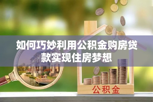 玉山如何巧妙利用公积金购房贷款实现住房梦想