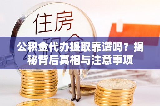 玉山公积金代办提取靠谱吗？揭秘背后真相与注意事项