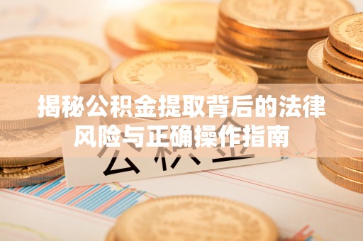 玉山揭秘公积金提取背后的法律风险与正确操作指南