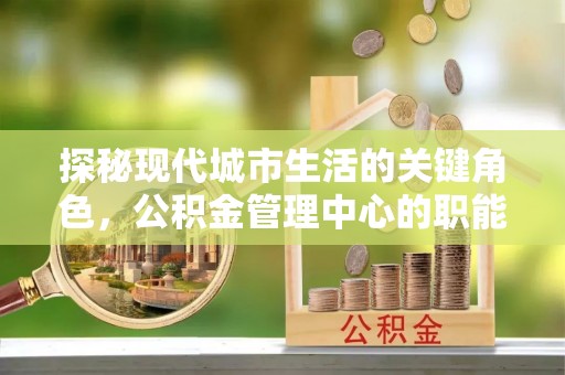 玉山探秘现代城市生活的关键角色，公积金管理中心的职能与影响