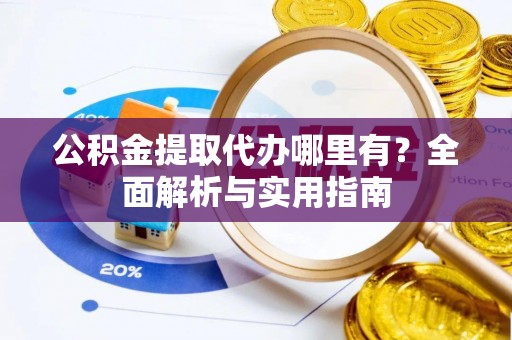 玉山公积金提取代办哪里有？全面解析与实用指南