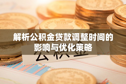 玉山解析公积金贷款调整时间的影响与优化策略