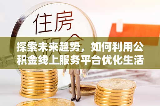 玉山探索未来趋势，如何利用公积金线上服务平台优化生活