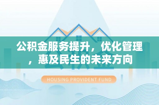玉山公积金服务提升，优化管理，惠及民生的未来方向