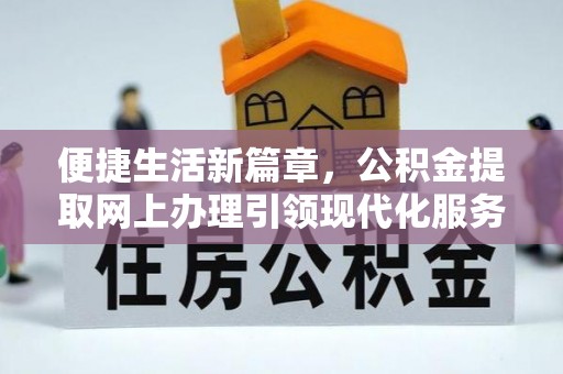 玉山便捷生活新篇章，公积金提取网上办理引领现代化服务