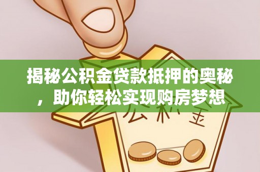 玉山揭秘公积金贷款抵押的奥秘，助你轻松实现购房梦想