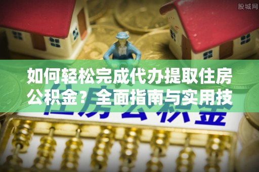 玉山如何轻松完成代办提取住房公积金？全面指南与实用技巧