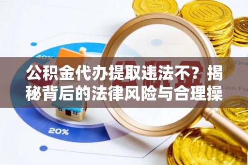 玉山公积金代办提取违法不？揭秘背后的法律风险与合理操作