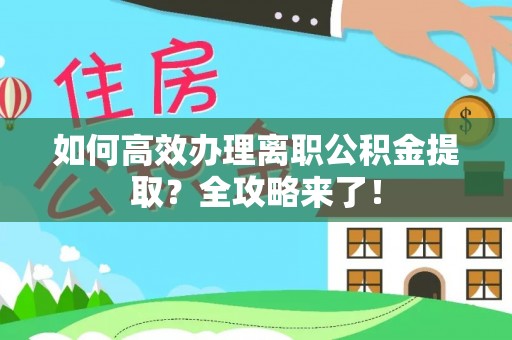 玉山如何高效办理离职公积金提取？全攻略来了！