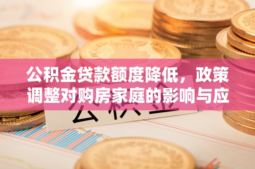 玉山公积金贷款额度降低，政策调整对购房家庭的影响与应对策略