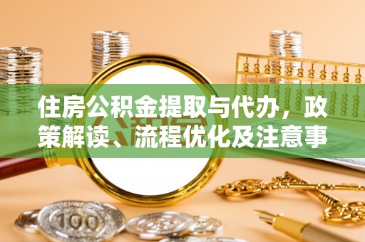 玉山住房公积金提取与代办，政策解读、流程优化及注意事项
