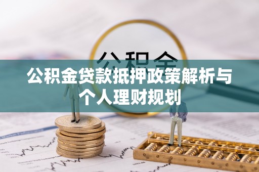 玉山公积金贷款抵押政策解析与个人理财规划